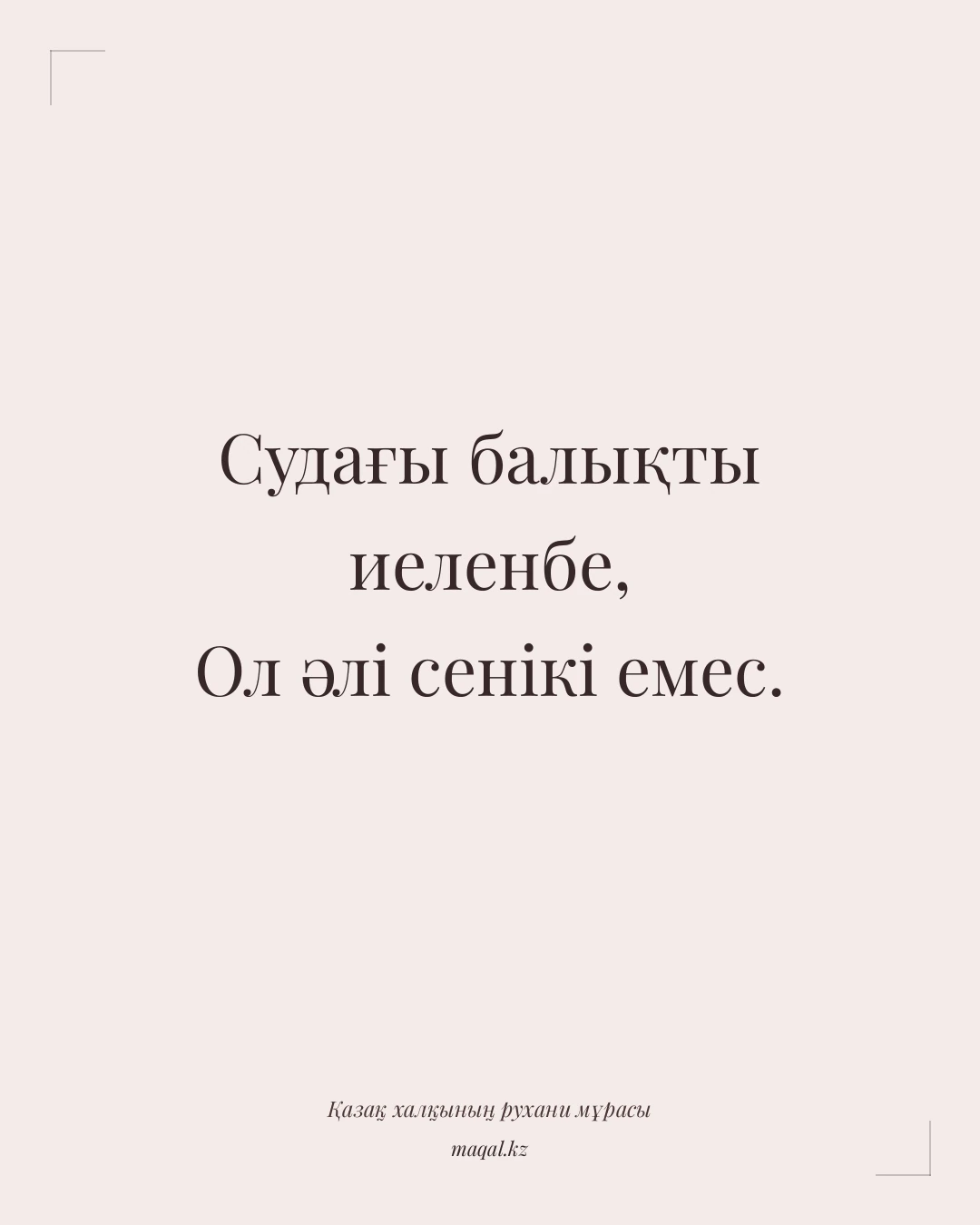 Судағы балықты иеленбе, Ол әлі сенікі емес. — қазақша мақал