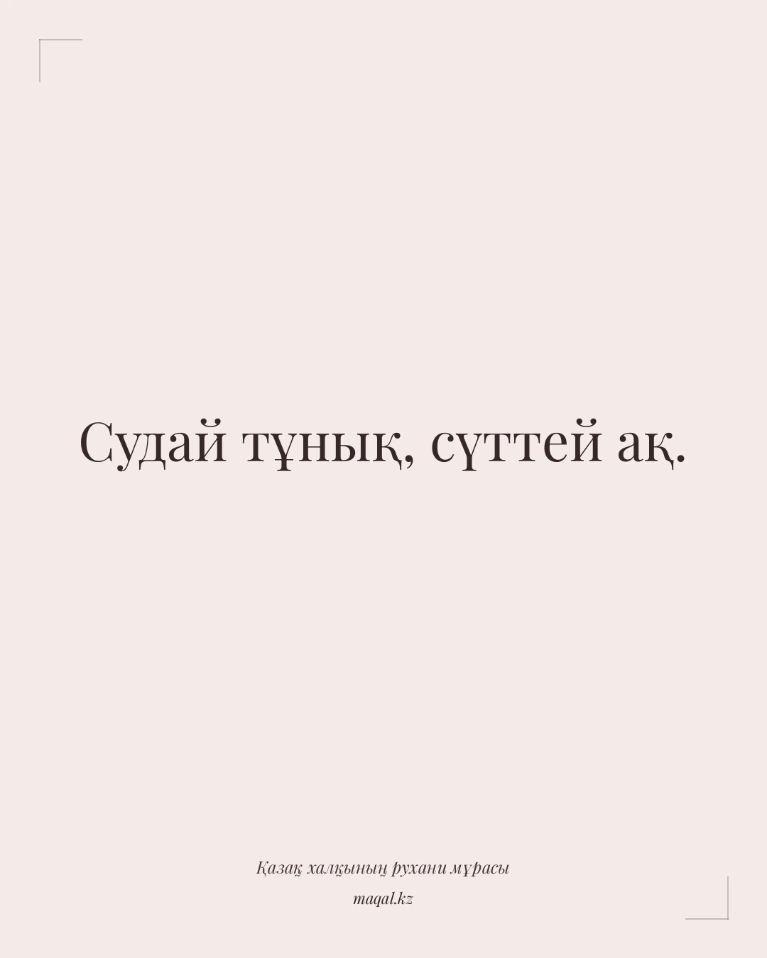 Судай тұнық, сүттей ақ. — қазақша мақал