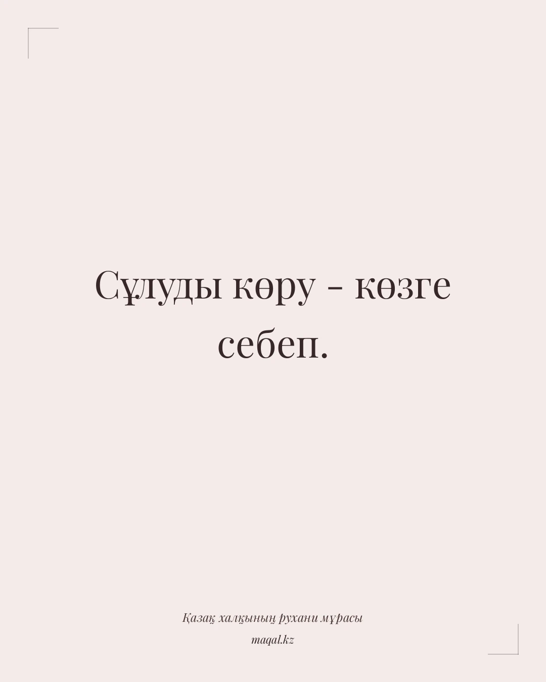 Сұлуды көру - көзге себеп. — қазақша мақал