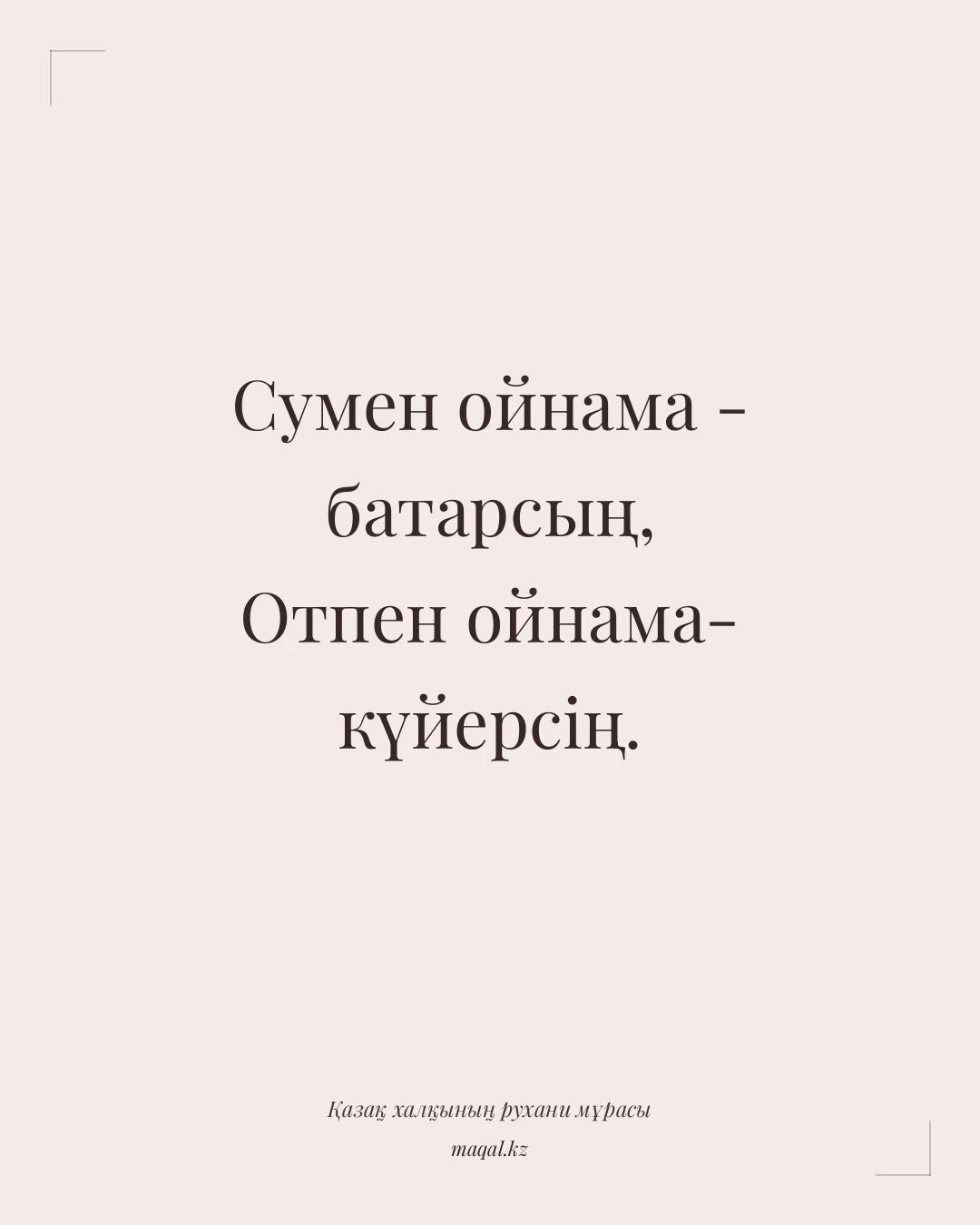 Сумен ойнама - батарсың, Отпен ойнама- күйерсің. — қазақша мақал