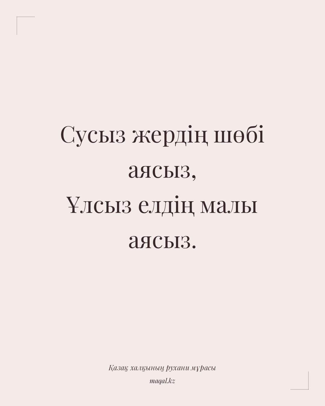 Сусыз жердің шөбі аясыз, Ұлсыз елдің малы аясыз. — қазақша мақал