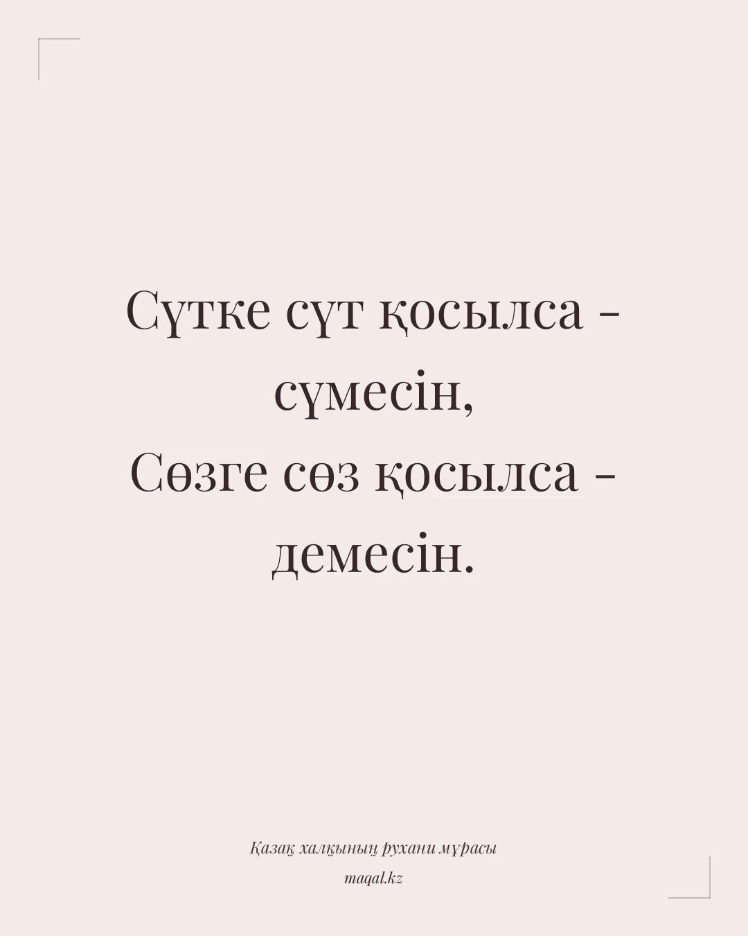 Сүтке сүт қосылса - сүмесін, Сөзге сөз қосылса - демесін. — қазақша мақал