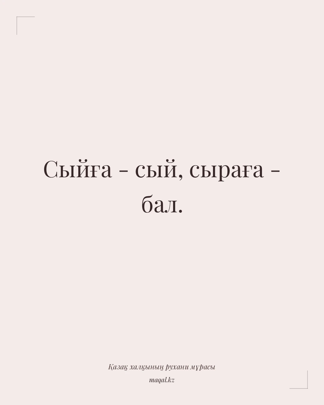 Сыйға - сый, сыраға - бал. — қазақша мақал