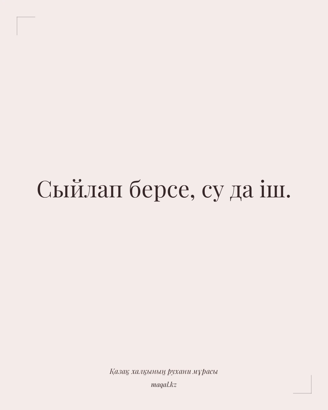 Сыйлап берсе, су да іш. — қазақша мақал