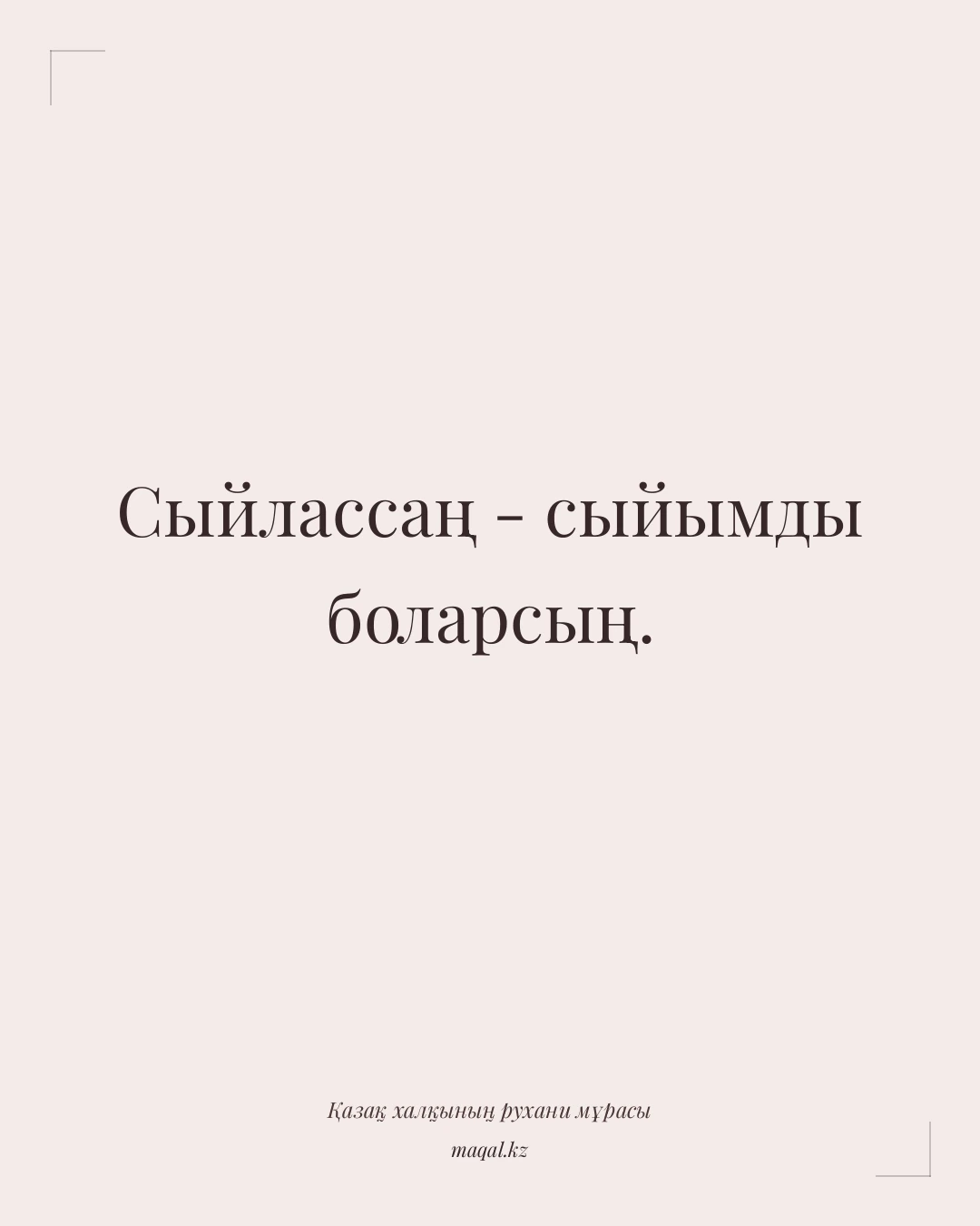 Сыйлассаң - сыйымды боларсың. — қазақша мақал