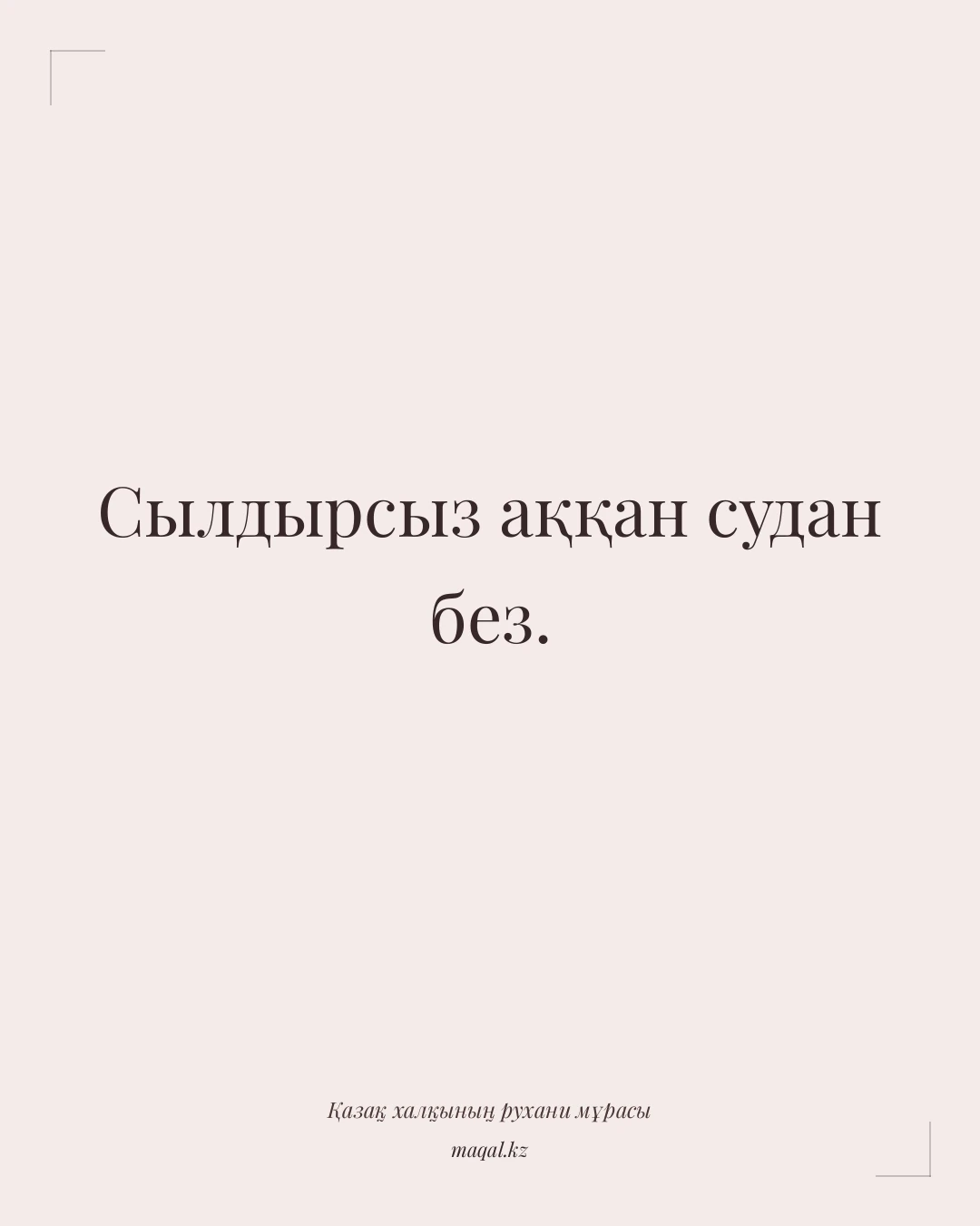 Сылдырсыз аққан судан без. — қазақша мақал