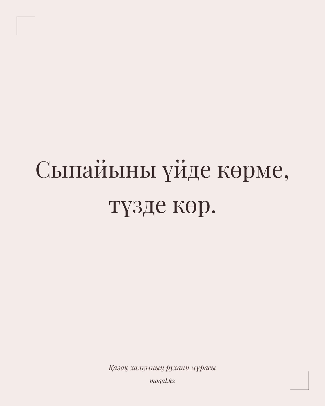 Сыпайыны үйде көрме, түзде көр. — қазақша мақал