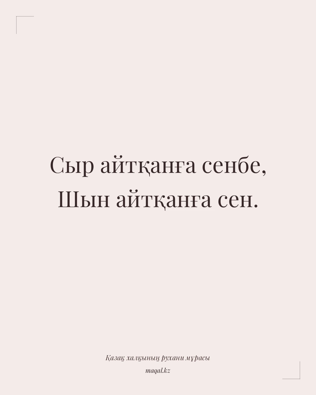 Сыр айтқанға сенбе, Шын айтқанға сен. — қазақша мақал