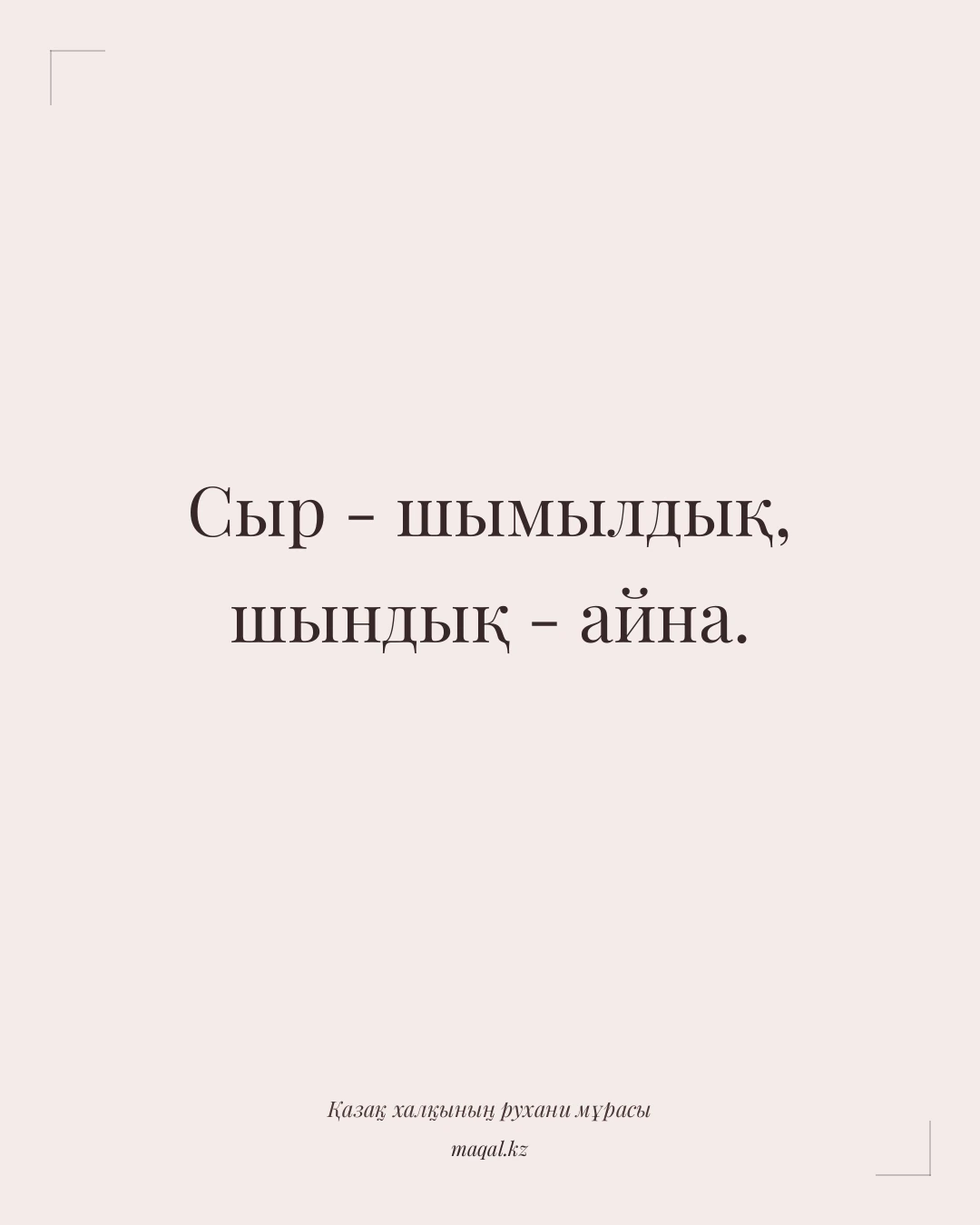 Сыр - шымылдық, шындық - айна. — қазақша мақал