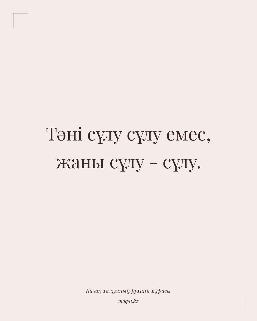 Тәні сұлу сұлу емес, жаны сұлу - сұлу. — қазақша мақал
