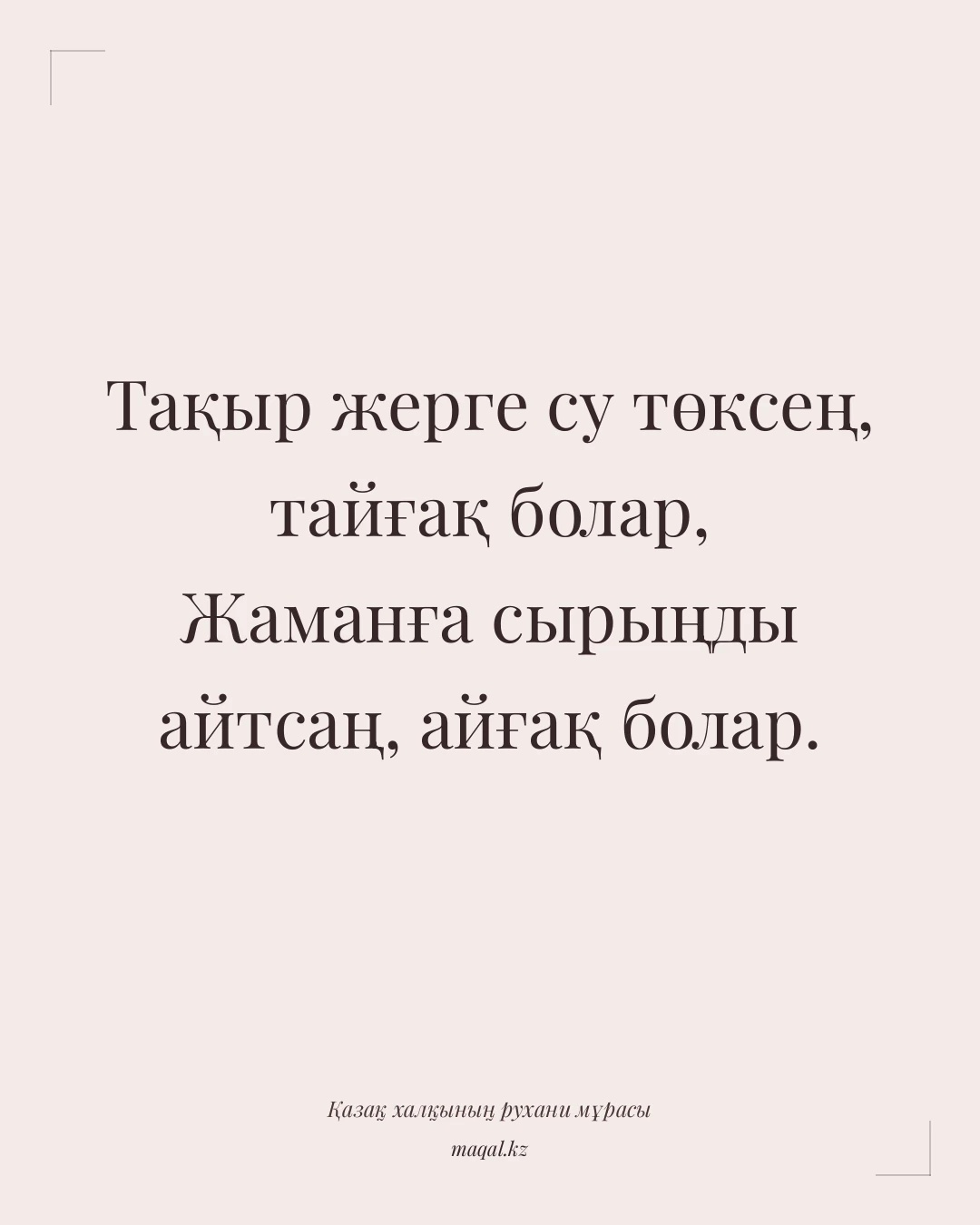 Тақыр жерге су төксең, тайғақ болар, Жаманға сырыңды айтсаң, айғақ болар. — қазақша мақал