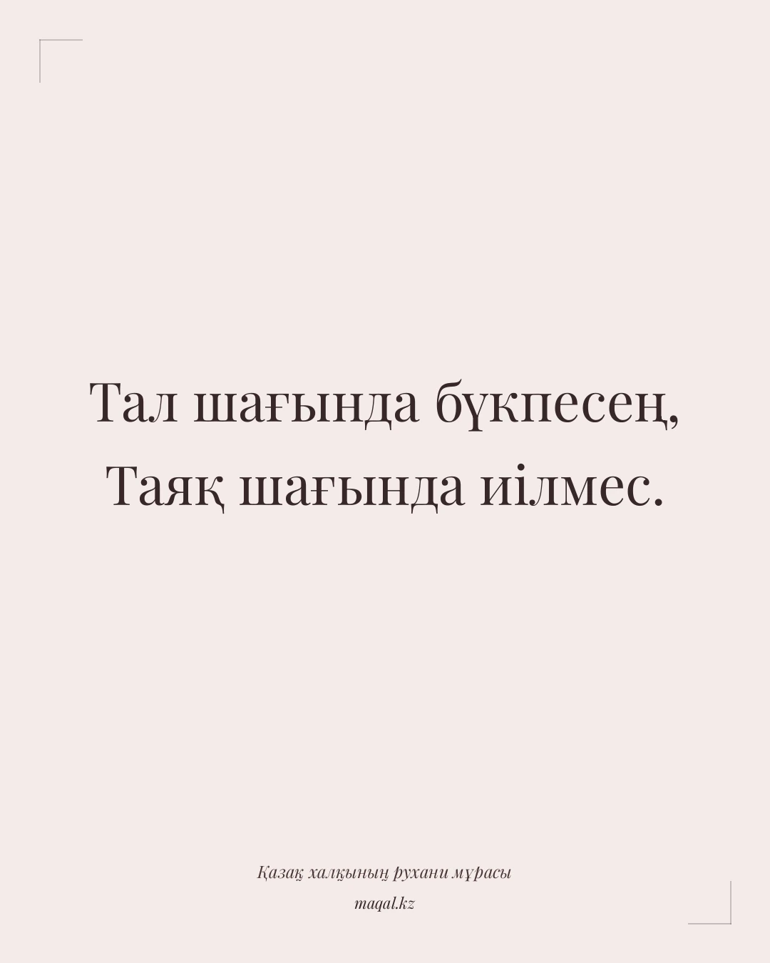 Тал шағында бүкпесең, Таяқ шағында иілмес. — қазақша мақал