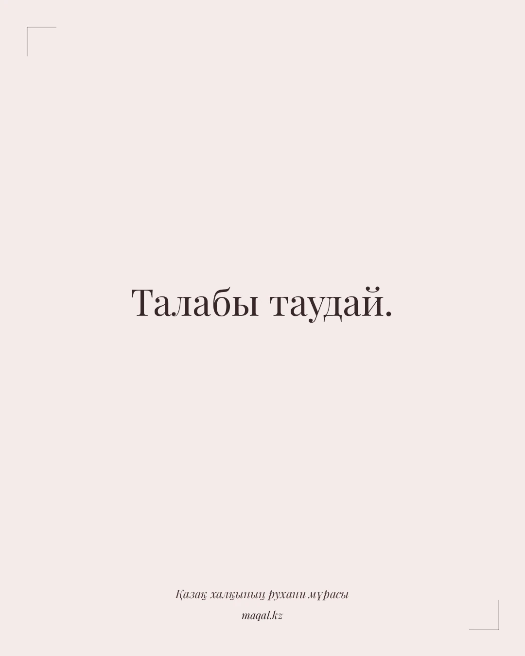 Талабы таудай. — қазақша мақал