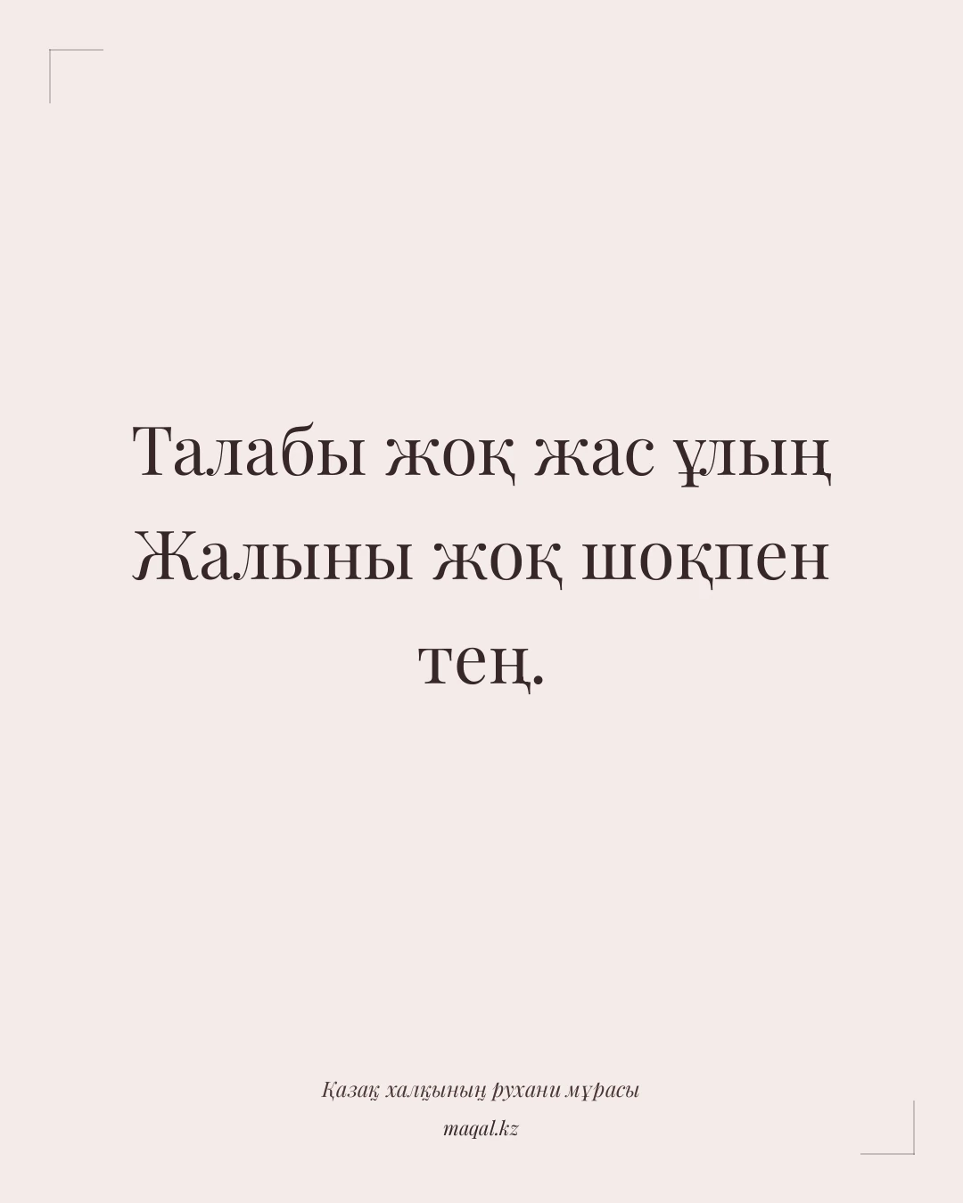 Талабы жоқ жас ұлың Жалыны жоқ шоқпен тең. — қазақша мақал