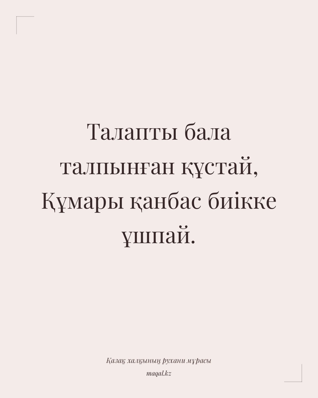 Талапты бала талпынған құстай, Құмары қанбас биікке ұшпай. — қазақша мақал