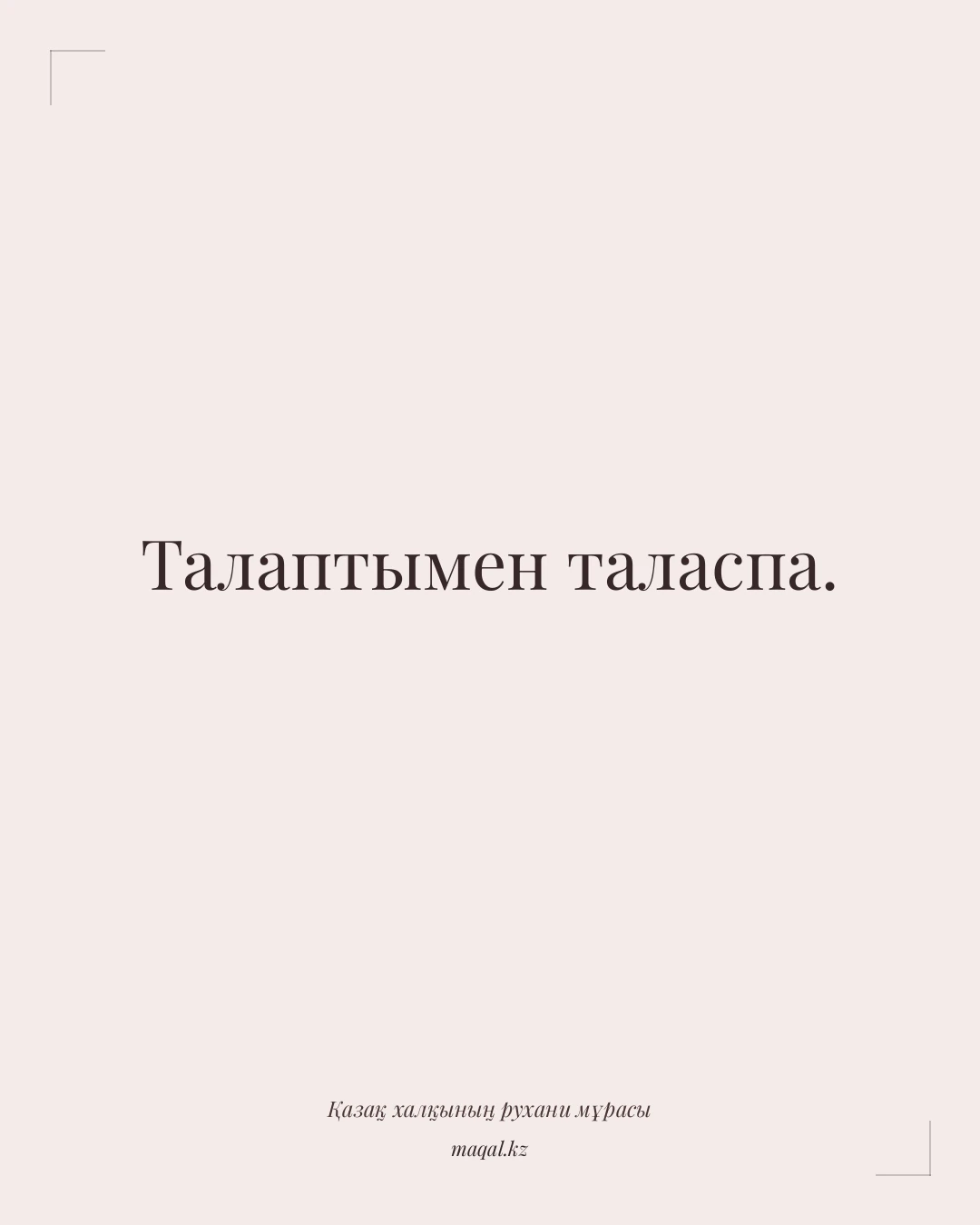 Талаптымен таласпа. — қазақша мақал