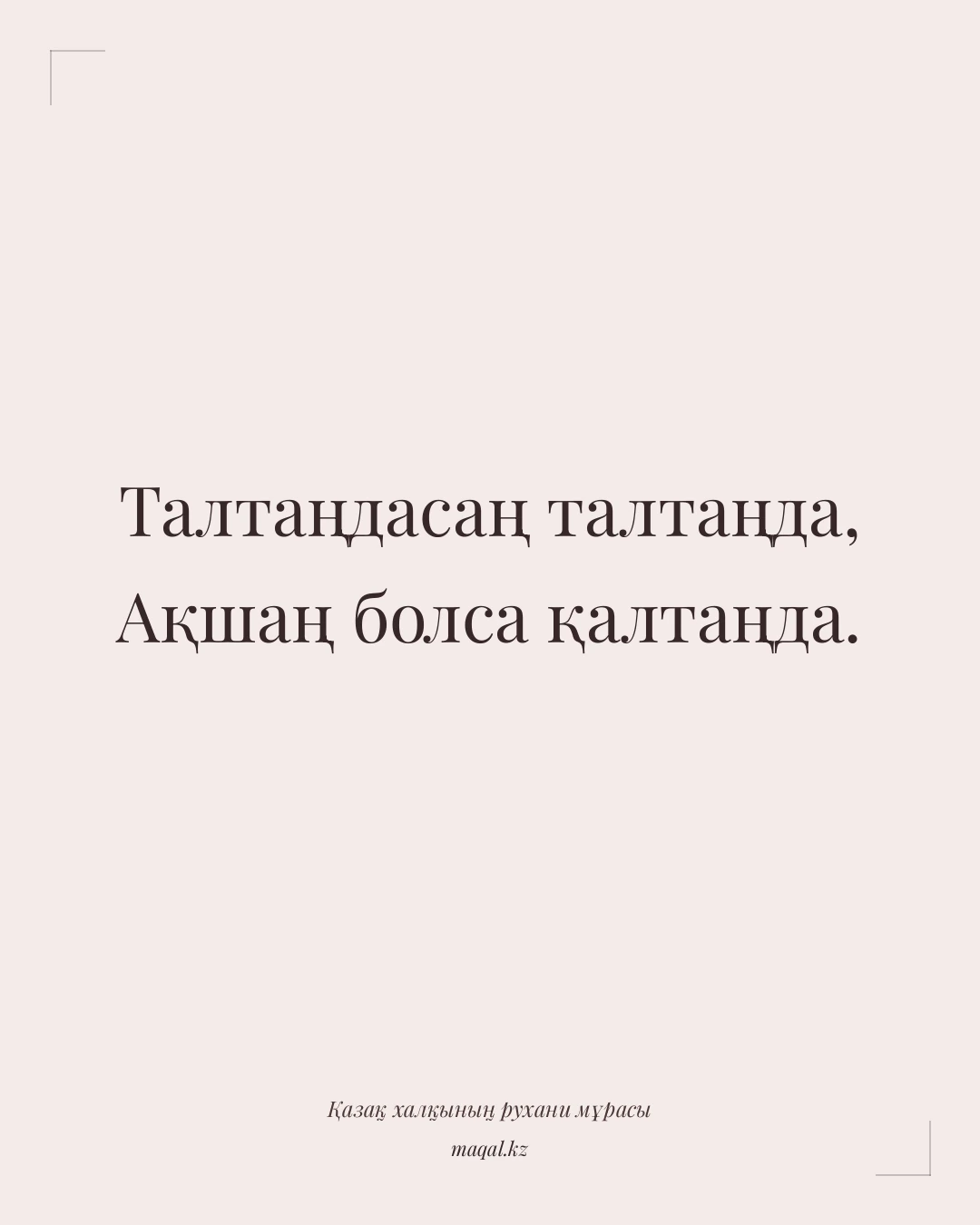 Талтаңдасаң талтаңда, Ақшаң болса қалтаңда. — қазақша мақал