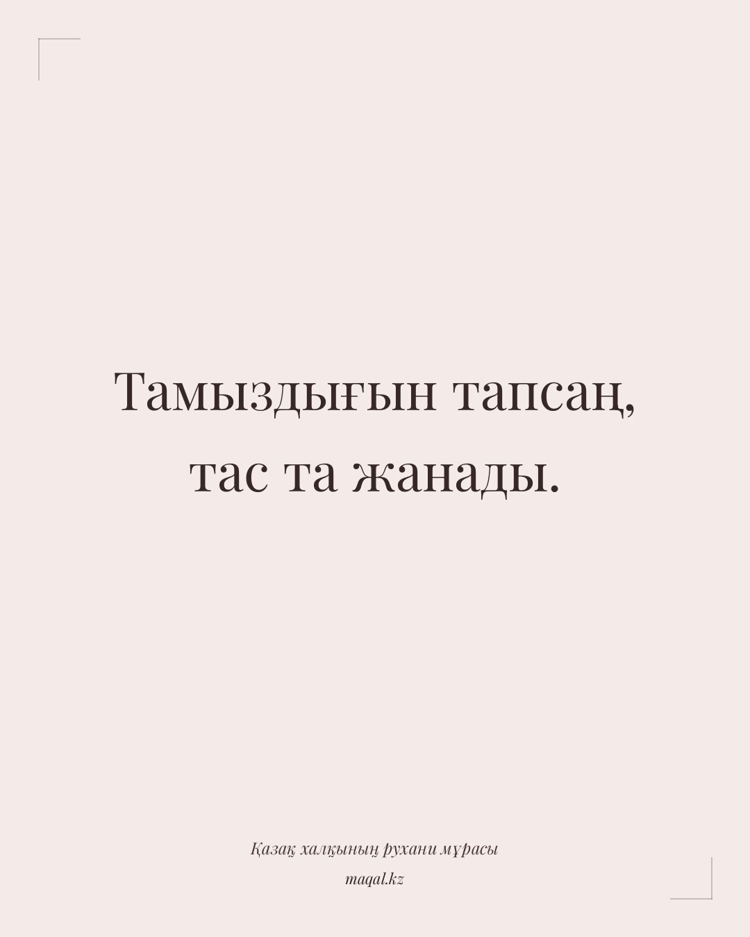 Тамыздығын тапсаң, тас та жанады. — қазақша мақал