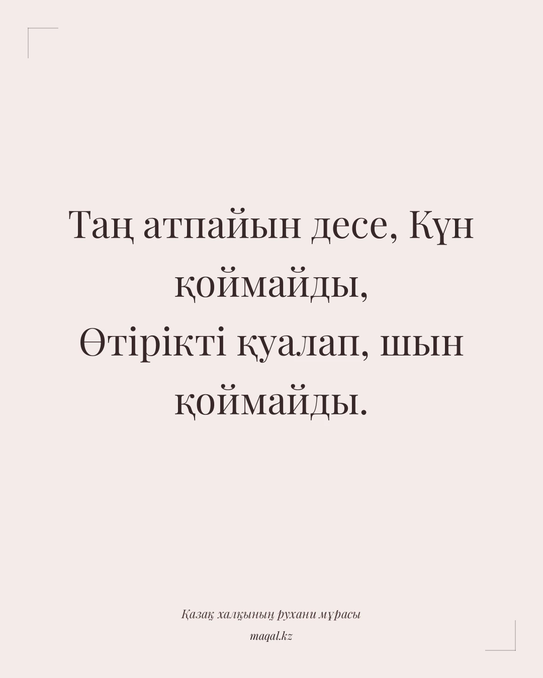 Таң атпайын десе, Күн қоймайды, Өтірікті қуалап, шын қоймайды. — қазақша мақал
