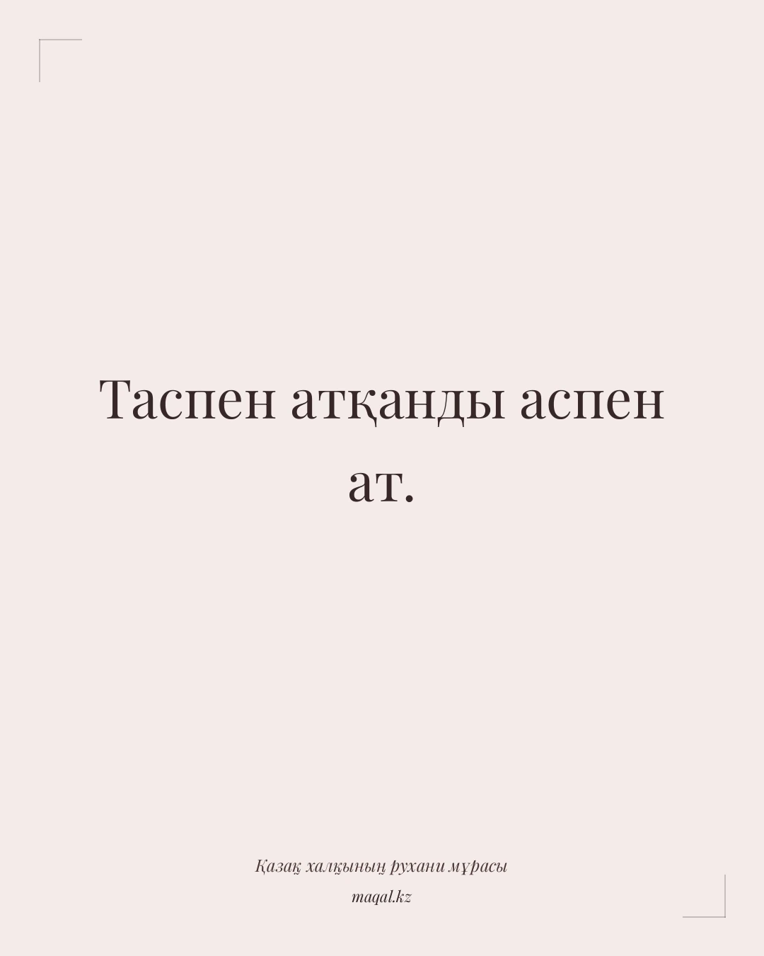 Таспен атқанды аспен ат. — қазақша мақал