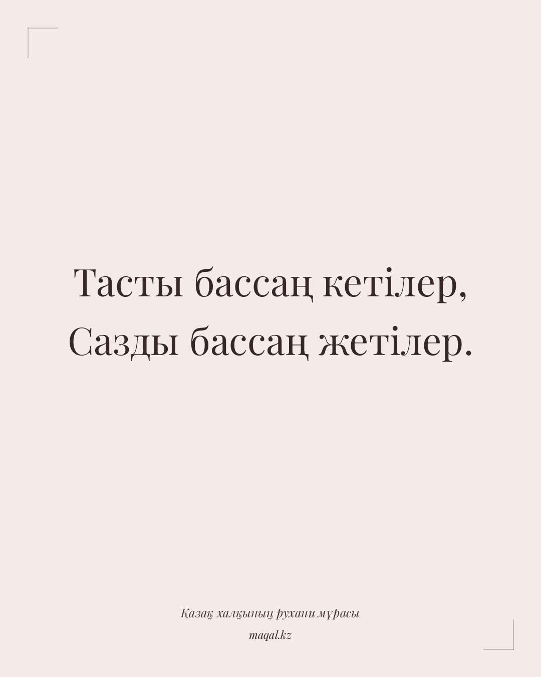 Тасты бассаң кетілер, Сазды бассаң жетілер. — қазақша мақал