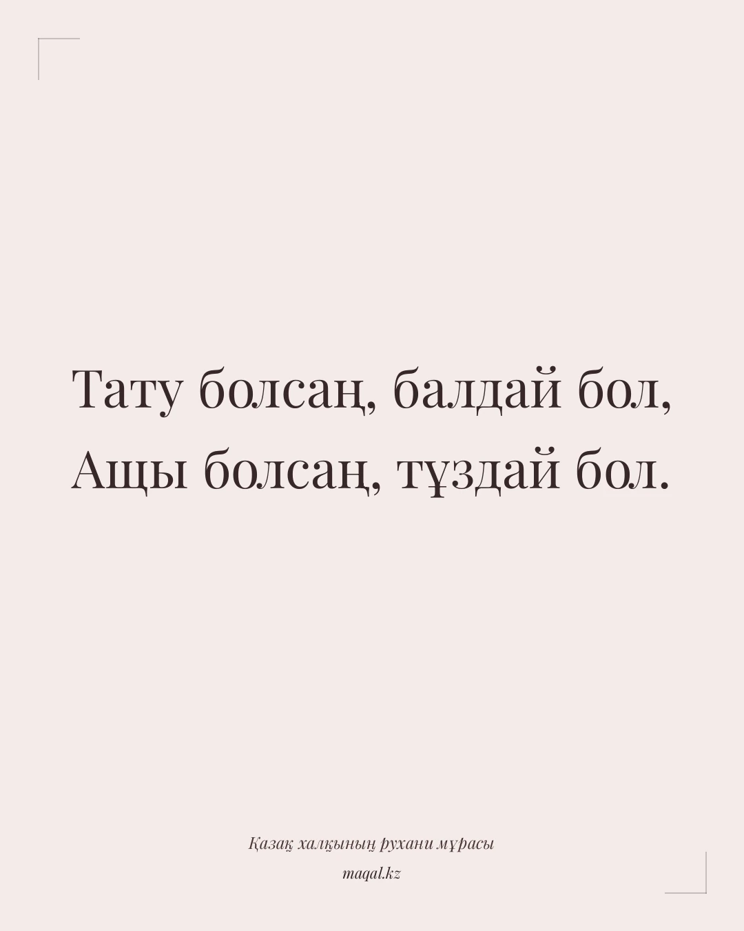 Тату болсаң, балдай бол, Ащы болсаң, тұздай бол. — қазақша мақал