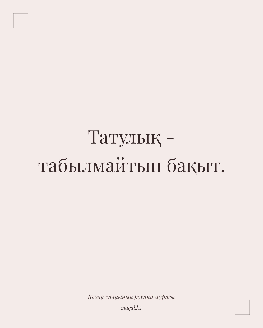 Татулық - табылмайтын бақыт. — қазақша мақал