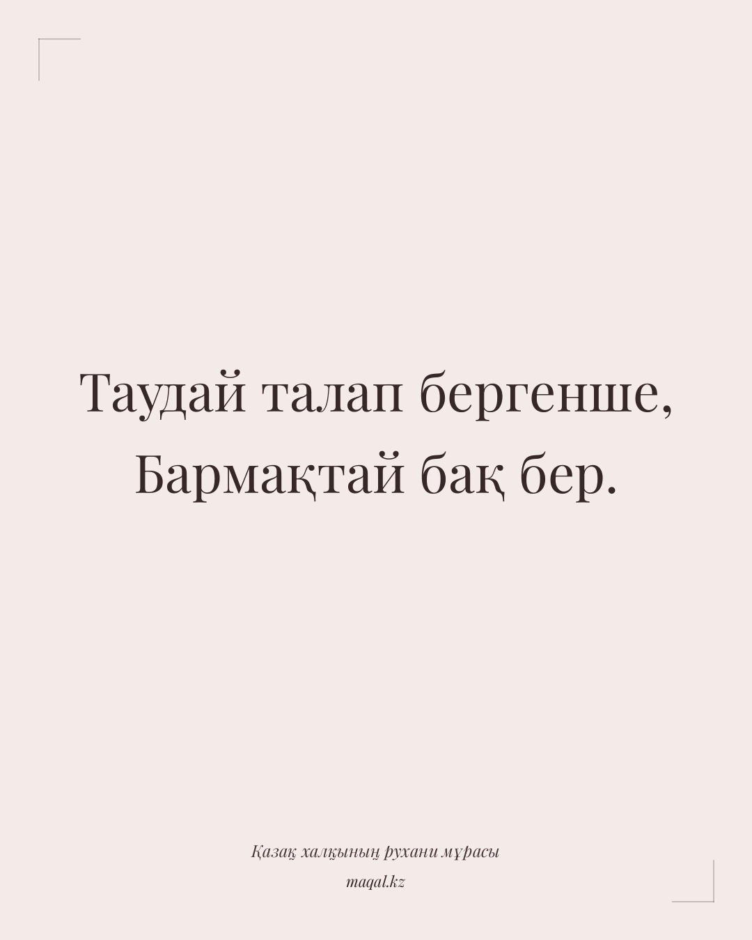 Таудай талап бергенше, Бармақтай бақ бер. — қазақша мақал