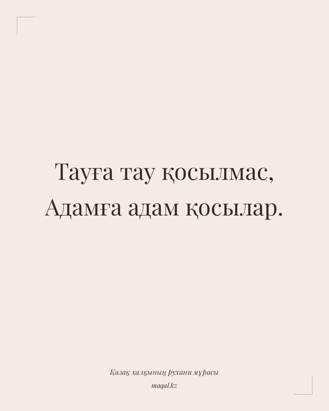 Тауға тау қосылмас, Адамға адам қосылар. — қазақша мақал