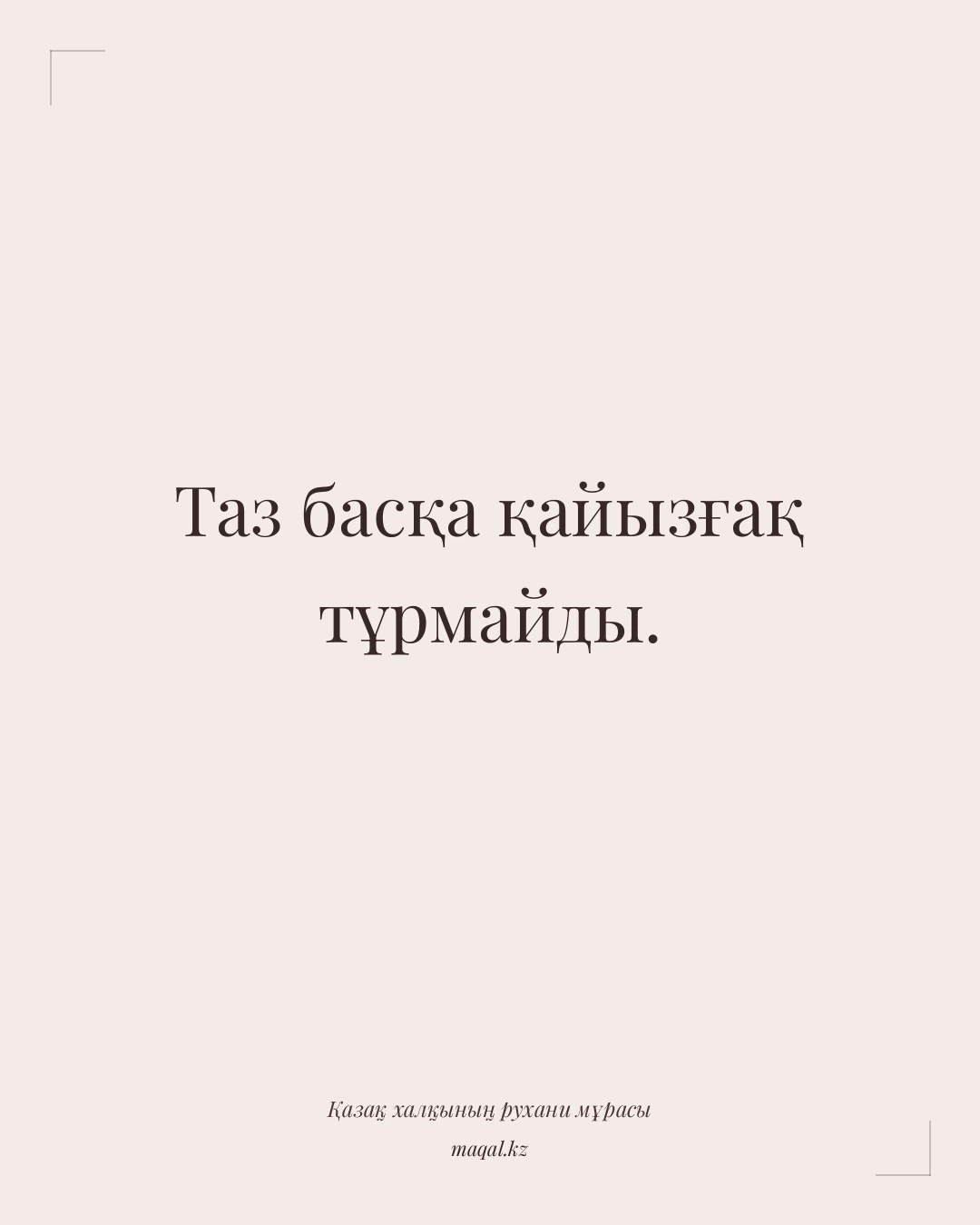 Таз басқа қайызғақ тұрмайды. — қазақша мақал
