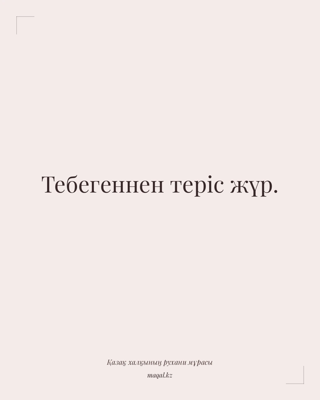 Тебегеннен теріс жүр. — қазақша мақал