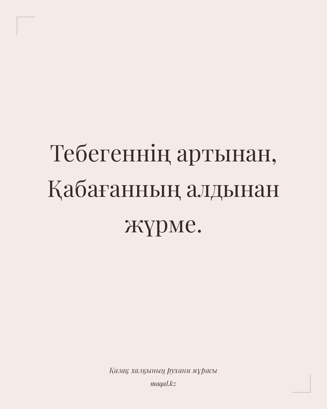 Тебегеннің артынан, Қабағанның алдынан жүрме. — қазақша мақал