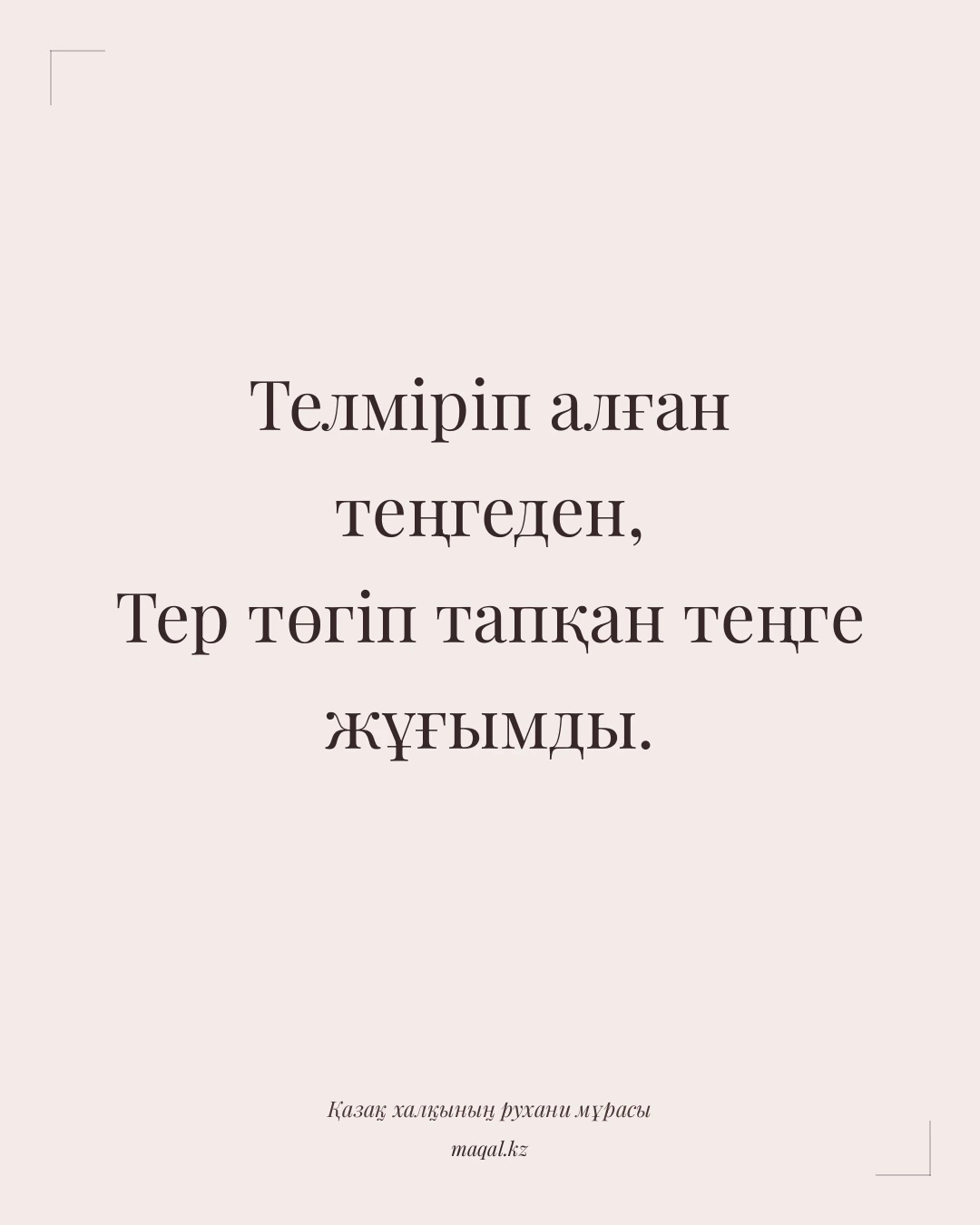 Телміріп алған теңгеден, Тер төгіп тапқан теңге жұғымды. — қазақша мақал