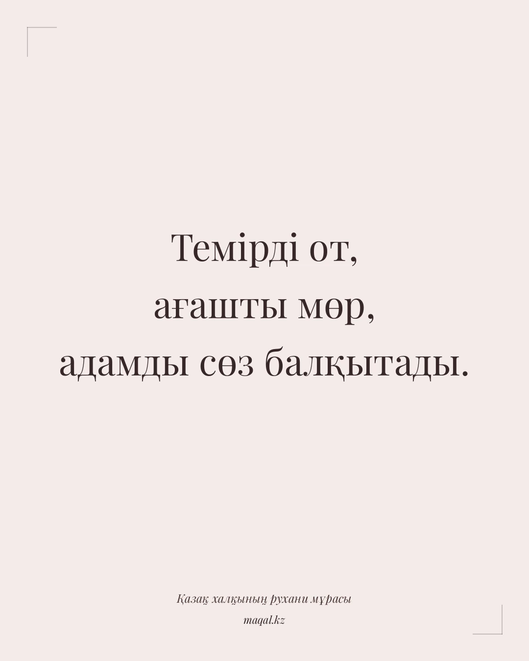 Темірді от, ағашты мөр, адамды сөз балқытады. — қазақша мақал