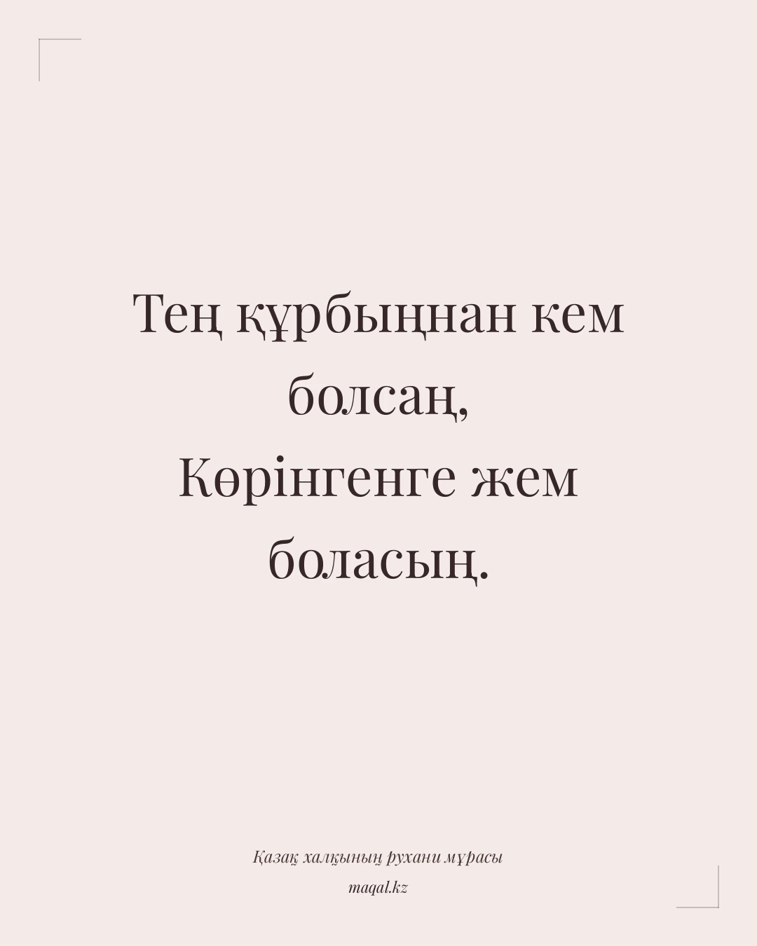 Тең құрбыңнан кем болсаң, Көрінгенге жем боласың. — қазақша мақал