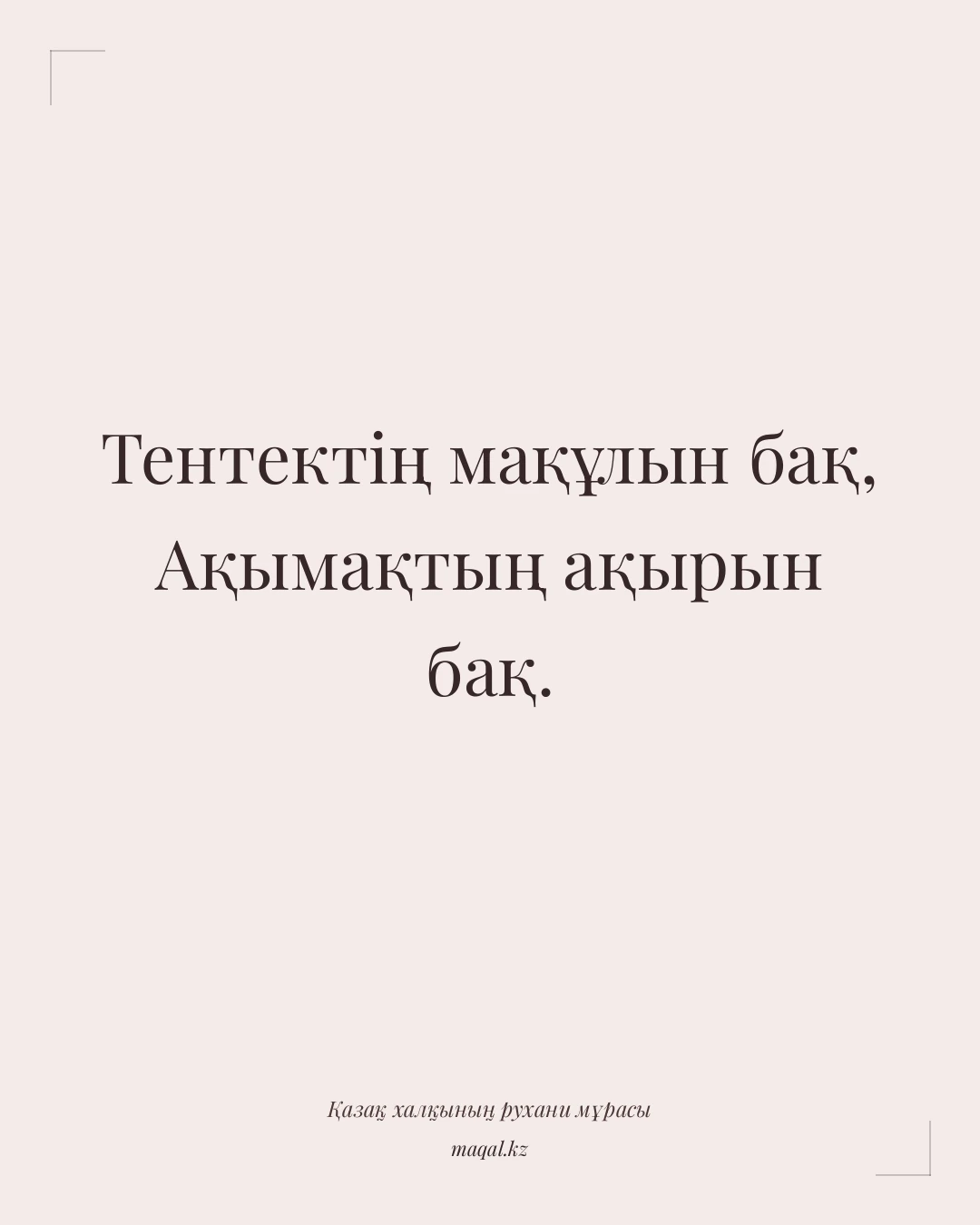 Тентектің мақұлын бақ, Ақымақтың ақырын бақ. — қазақша мақал