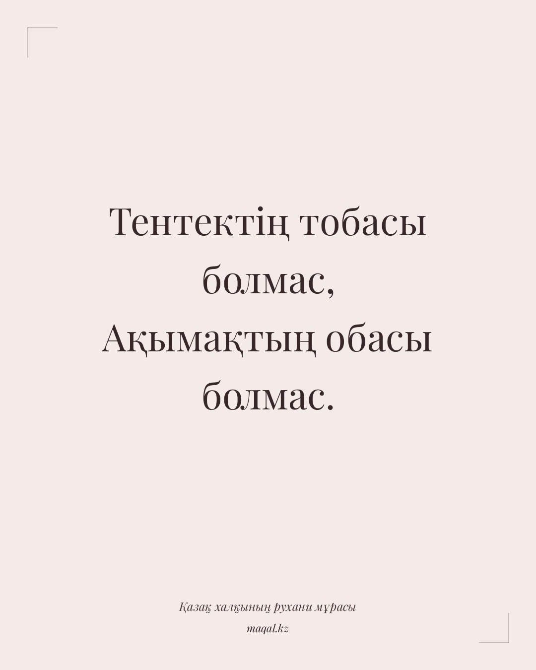 Тентектің тобасы болмас, Ақымақтың обасы болмас. — қазақша мақал