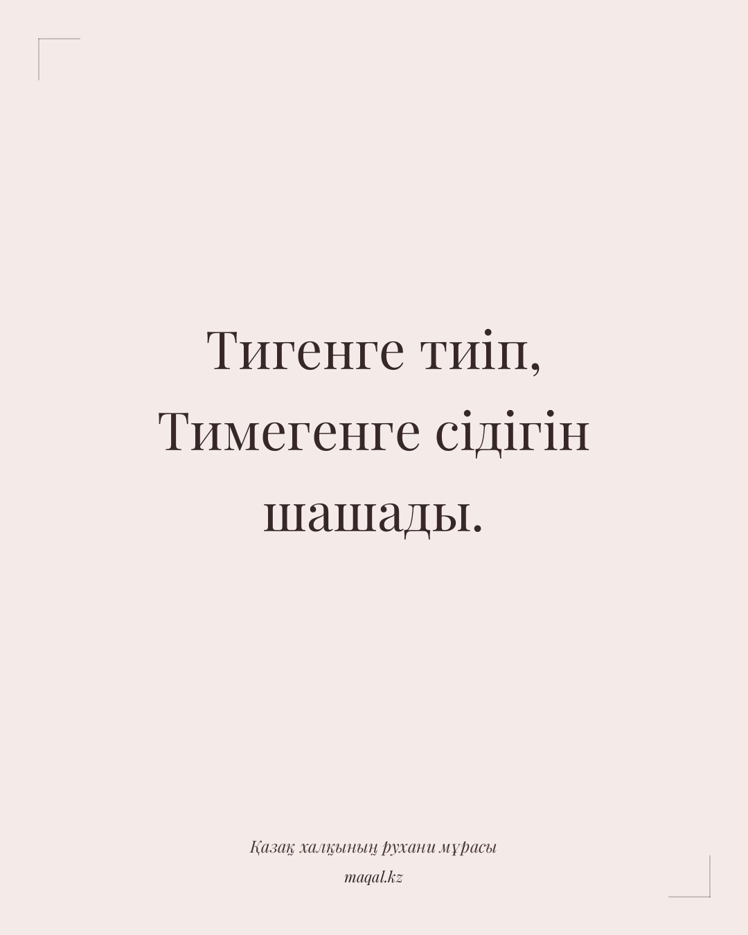 Тигенге тиіп, Тимегенге сідігін шашады. — қазақша мақал