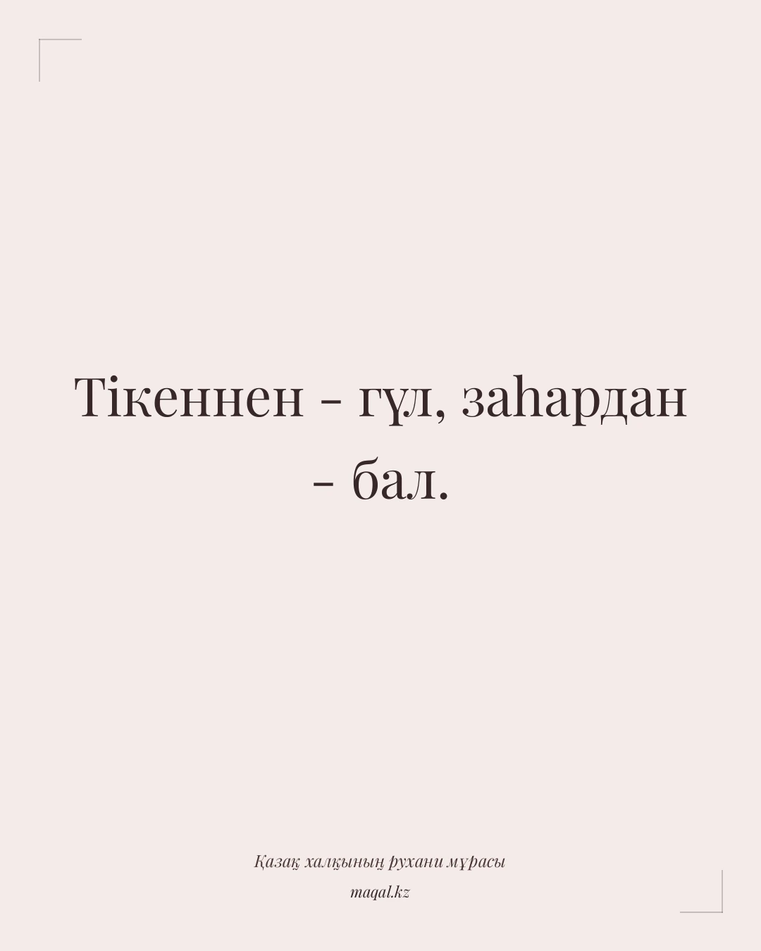 Тікеннен - гүл, заһардан - бал. — қазақша мақал