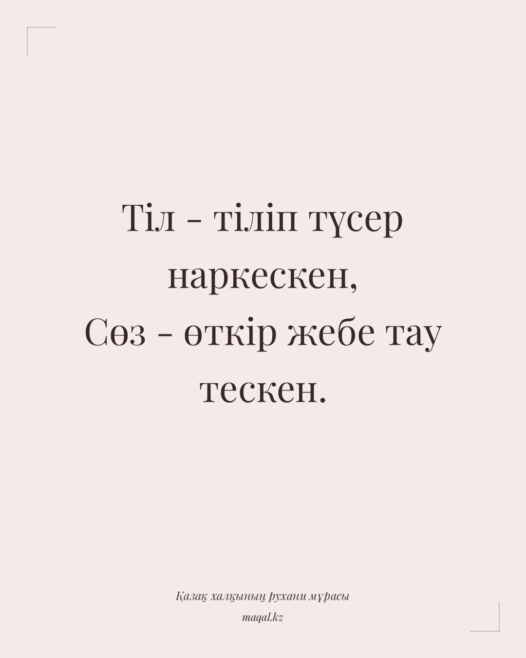 Тіл - тіліп түсер наркескен, Сөз - өткір жебе тау тескен. — қазақша мақал