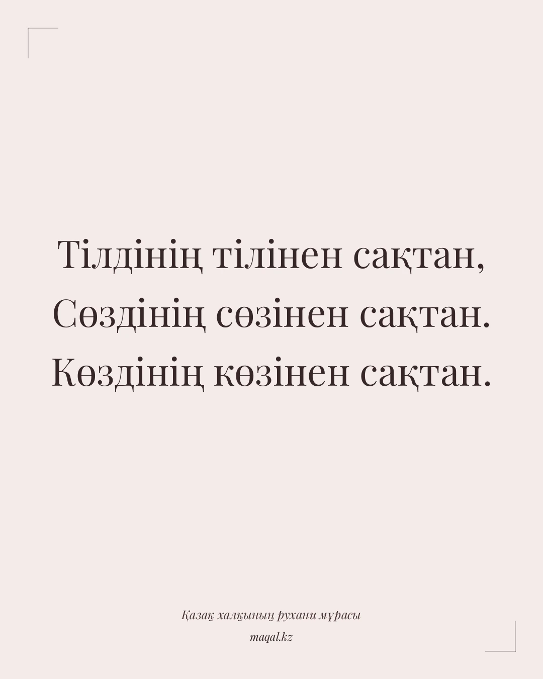 Тілдінің тілінен сақтан, Сөздінің сөзінен сақтан. Көздінің көзінен сақтан. — қазақша мақал