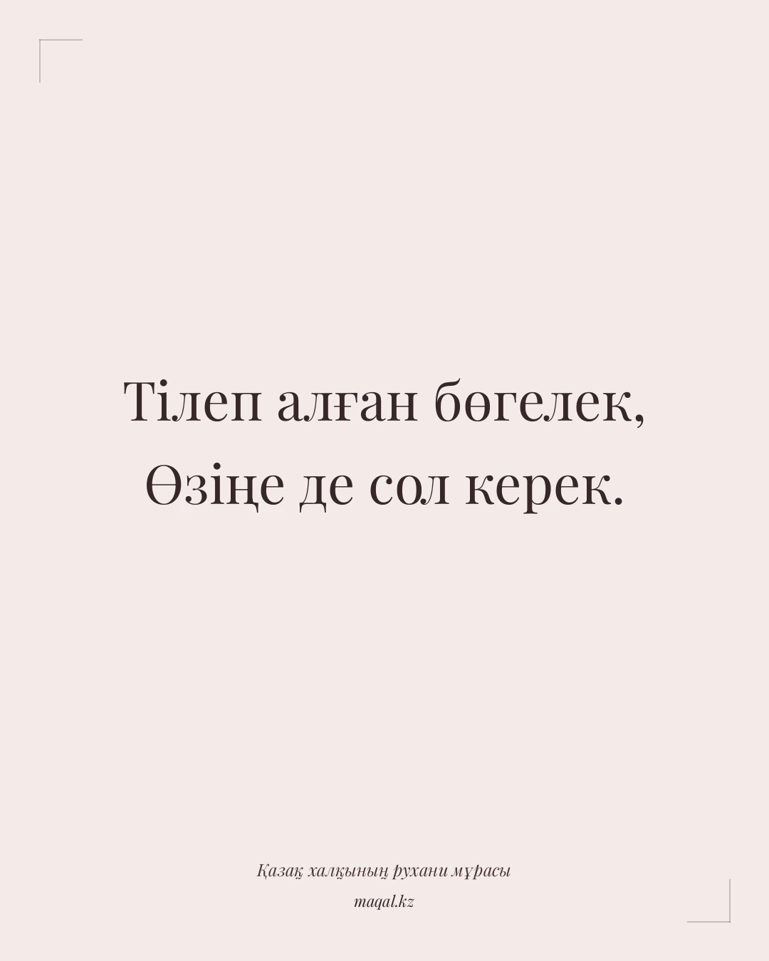 Тілеп алған бөгелек, Өзіңе де сол керек. — қазақша мақал