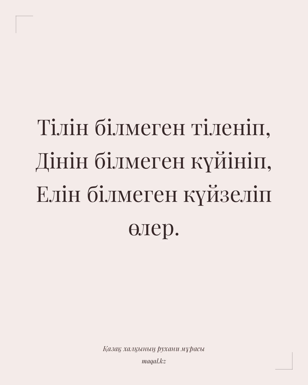 Тілін білмеген тіленіп, Дінін білмеген күйініп, Елін білмеген күйзеліп өлер. — қазақша мақал