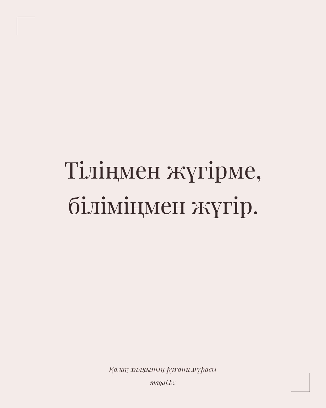 Тіліңмен жүгірме, біліміңмен жүгір. — қазақша мақал