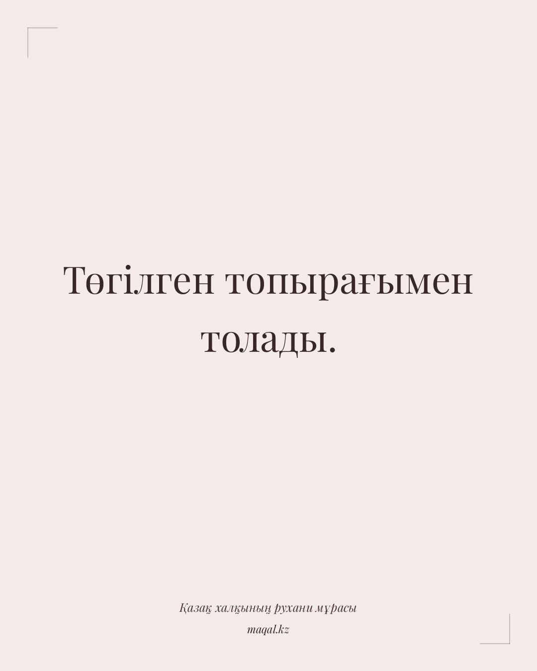Төгілген топырағымен толады. — қазақша мақал