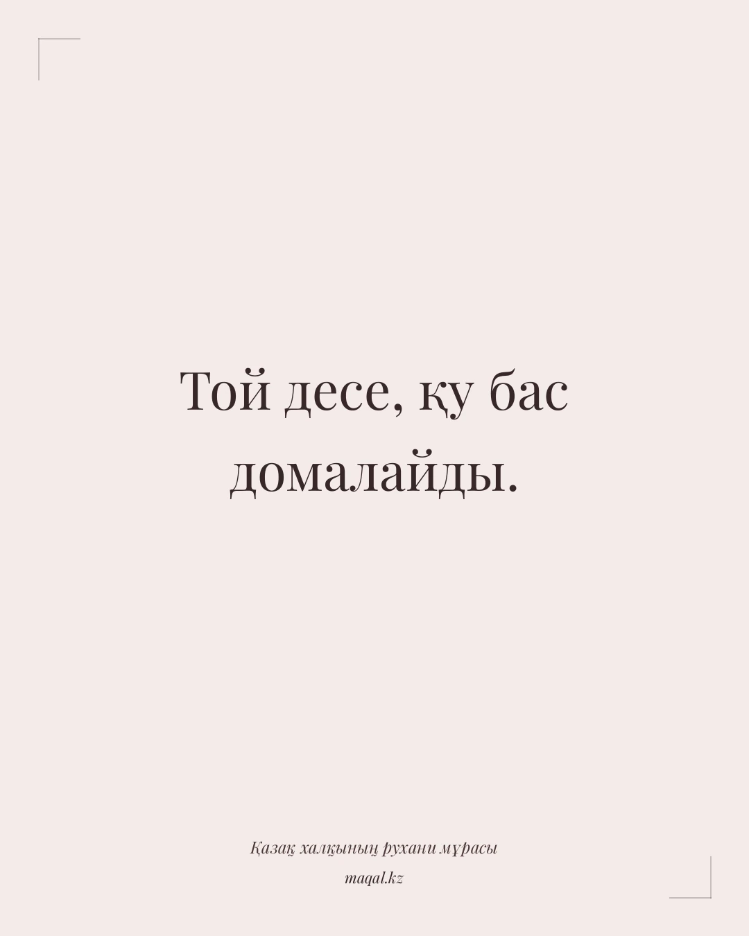 Той десе, қу бас домалайды. — қазақша мақал