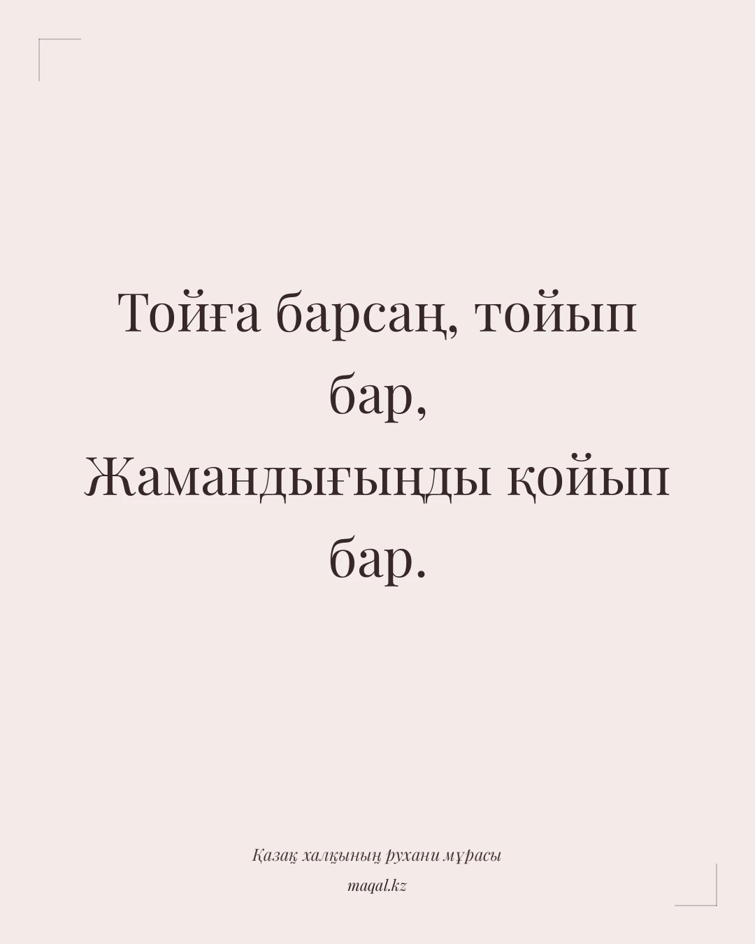 Тойға барсаң, тойып бар, Жамандығыңды қойып бар. — қазақша мақал