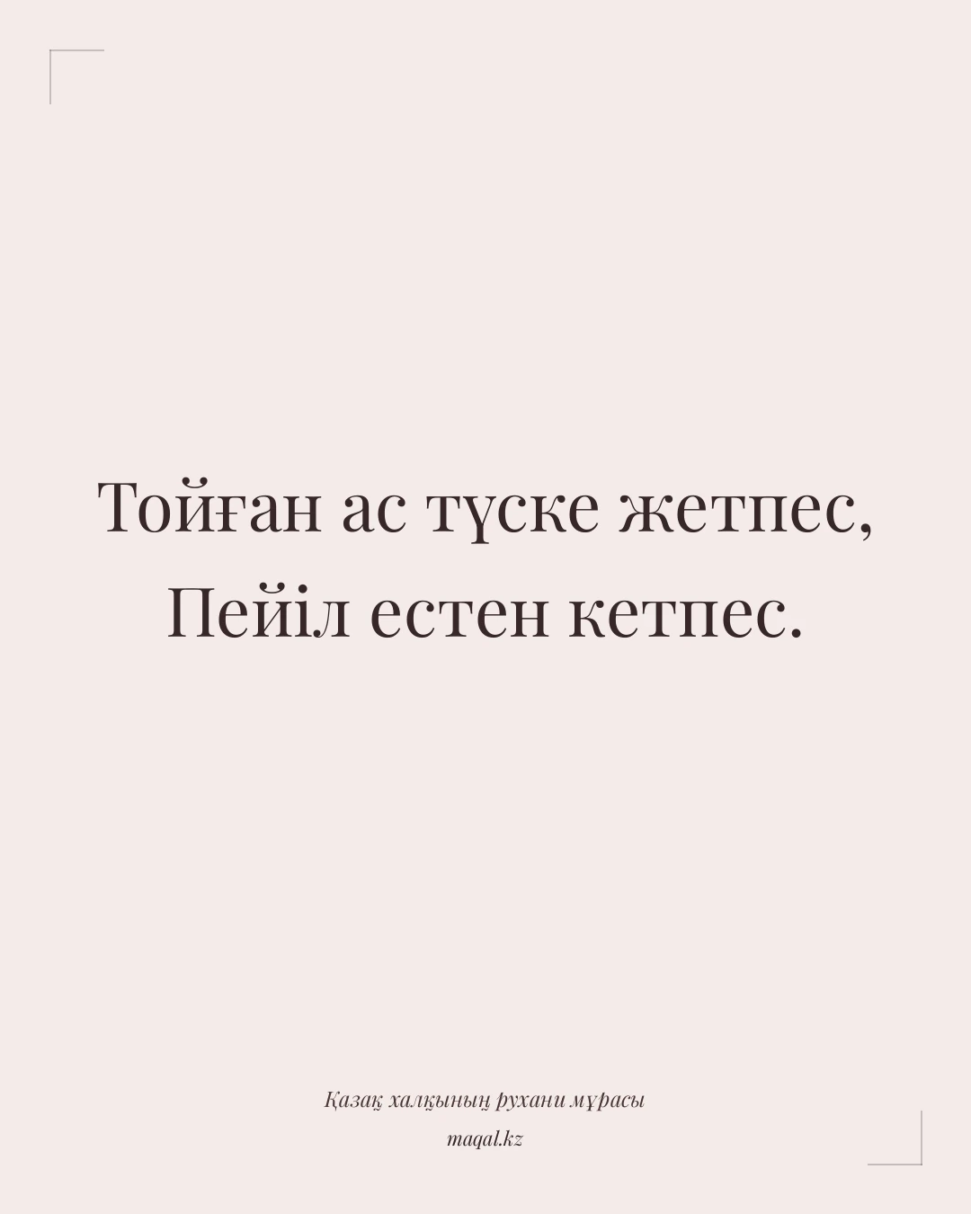 Тойған ас түске жетпес, Пейіл естен кетпес. — қазақша мақал
