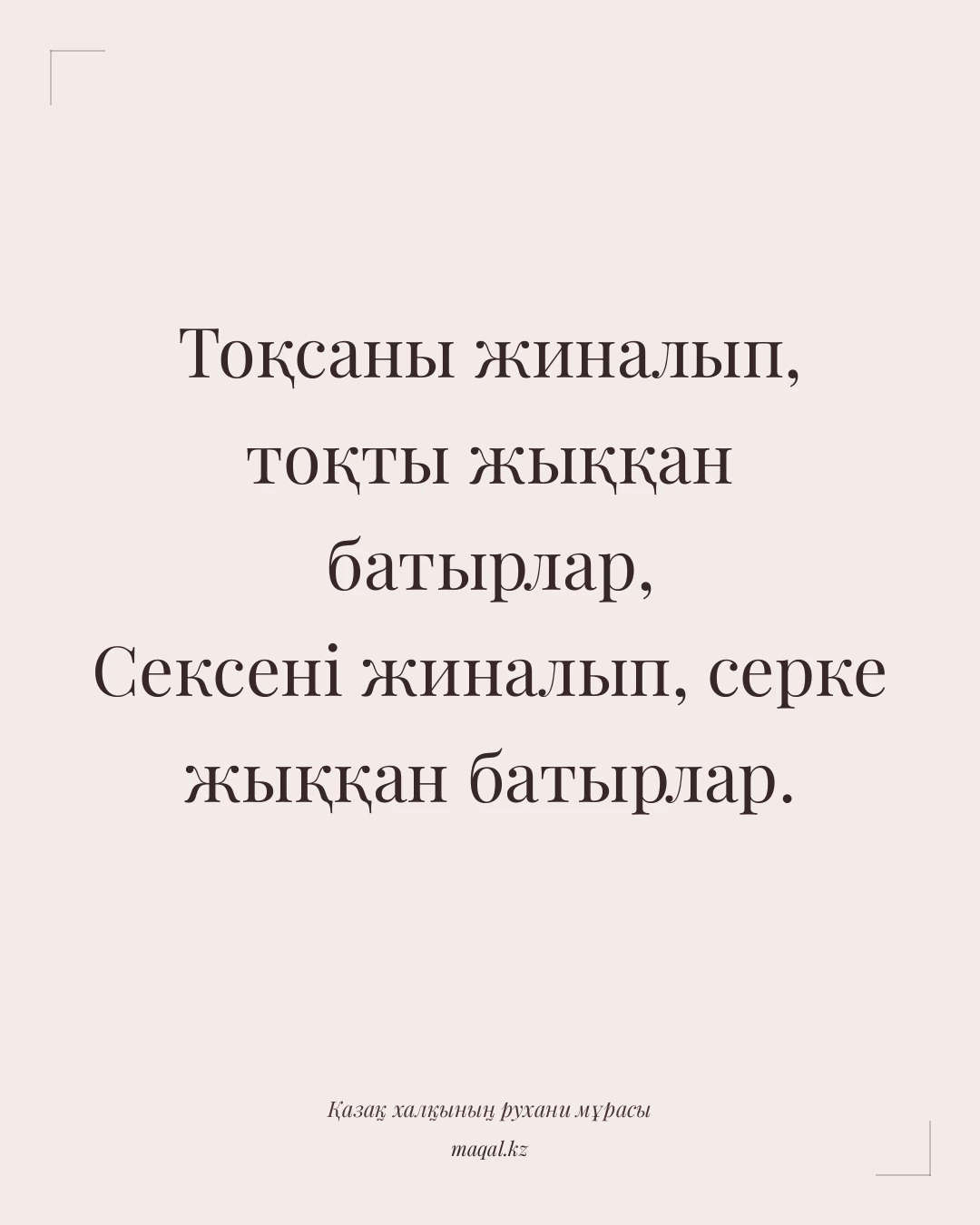 Тоқсаны жиналып, тоқты жыққан батырлар, Сексені жиналып, серке жыққан батырлар. — қазақша мақал