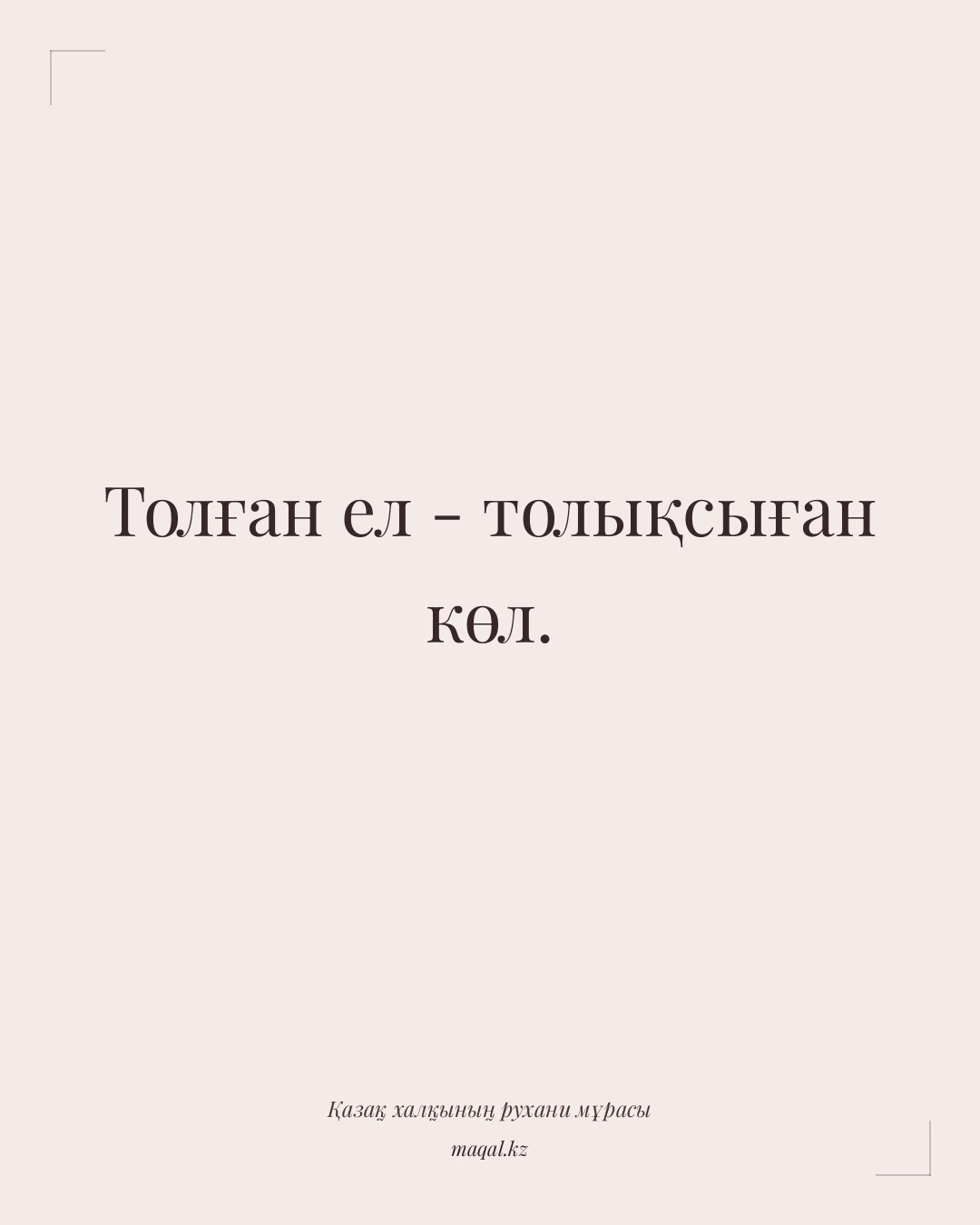 Толған ел - толықсыған көл. — қазақша мақал